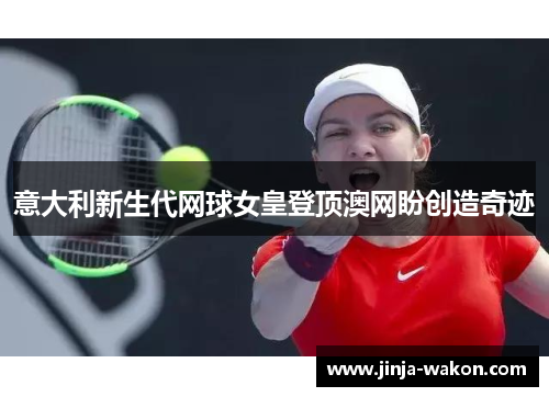 意大利新生代网球女皇登顶澳网盼创造奇迹